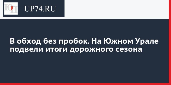В обход без пробок. На Южном Урале подвели итоги дорожного сезона