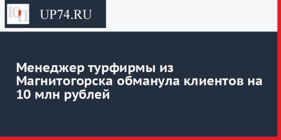 Менеджер турфирмы из Магнитогорска обманула клиентов на 10 млн рублей