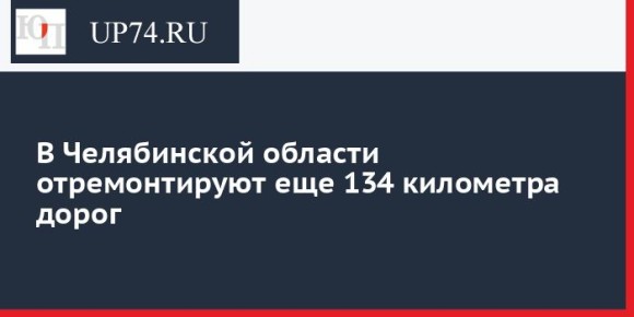 В Челябинской области отремонтируют еще 134 километра дорог