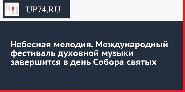 Небесная мелодия. Международный фестиваль духовной музыки завершится в день Собора святых